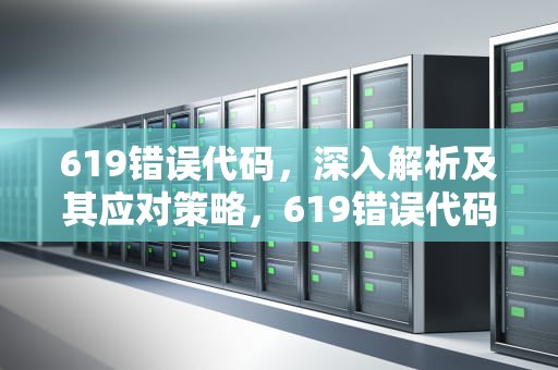 619错误代码，深入解析及其应对策略，619错误代码连不上网怎么回事