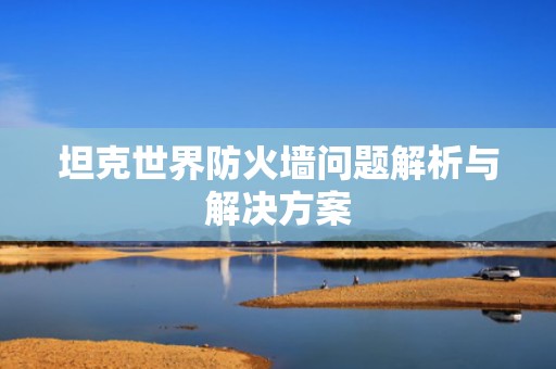 坦克世界防火墙问题解析与解决方案