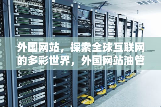 外国网站，探索全球互联网的多彩世界，外国网站油管下载