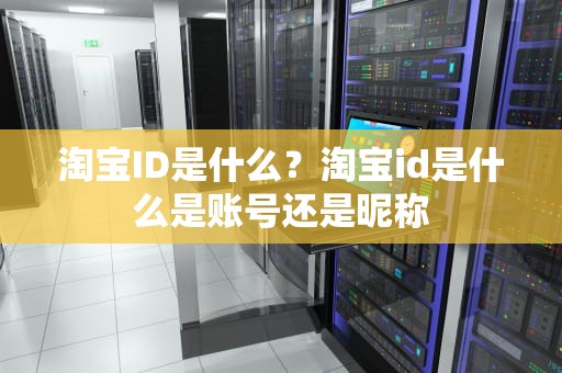 淘宝ID是什么？淘宝id是什么是账号还是昵称