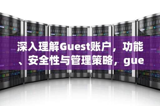 深入理解Guest账户，功能、安全性与管理策略，guest账户怎么关闭