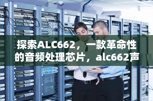 探索ALC662，一款革命性的音频处理芯片，alc662声卡怎么样
