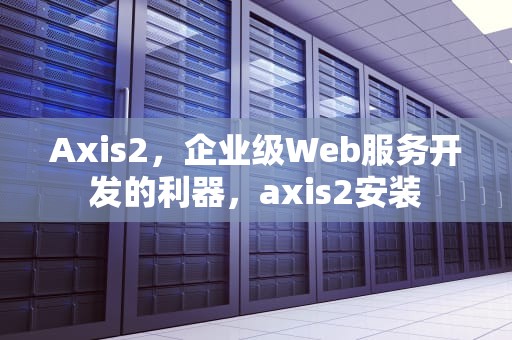 Axis2，企业级Web服务开发的利器，axis2安装