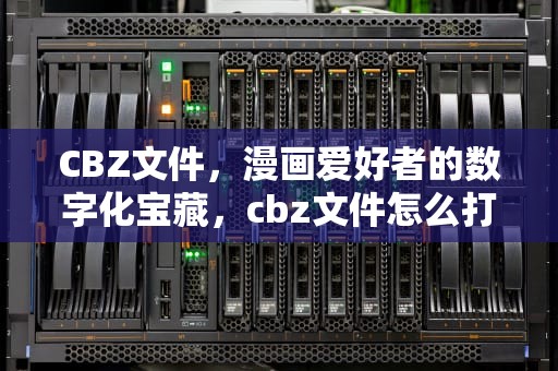 CBZ文件，漫画爱好者的数字化宝藏，cbz文件怎么打开