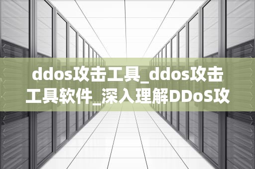 ddos攻击工具_ddos攻击工具软件_深入理解DDoS攻击工具