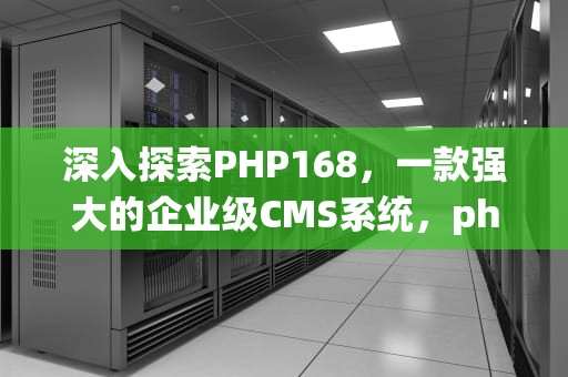 深入探索PHP168，一款强大的企业级CMS系统，php168官网