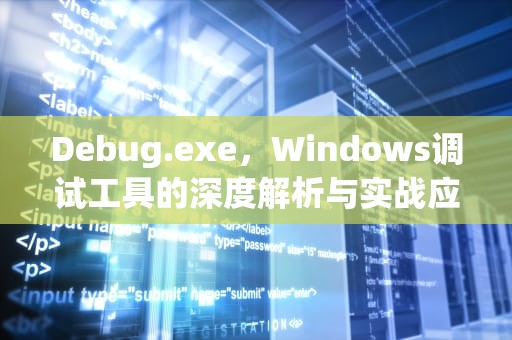 Debug.exe，Windows调试工具的深度解析与实战应用，debug.exe怎么建立