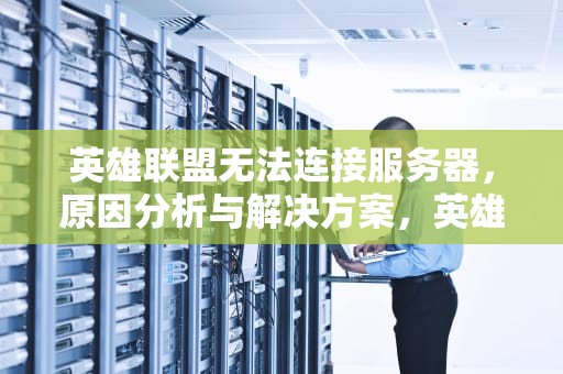 英雄联盟无法连接服务器，原因分析与解决方案，英雄联盟无法连接服务器请检查网络
