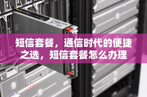 短信套餐，通信时代的便捷之选，短信套餐怎么办理