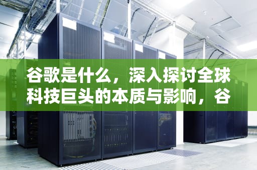 谷歌是什么，深入探讨全球科技巨头的本质与影响，谷歌是什么软件