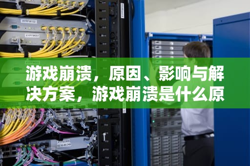 游戏崩溃，原因、影响与解决方案，游戏崩溃是什么原因