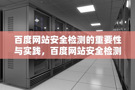 百度网站安全检测的重要性与实践，百度网站安全检测工具