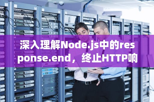 深入理解Node.js中的response.end，终止HTTP响应的艺术
