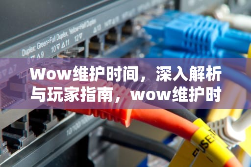 Wow维护时间，深入解析与玩家指南，wow维护时间周四几点更新