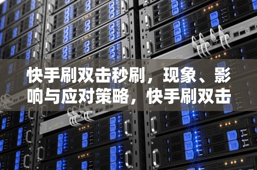 快手刷双击秒刷，现象、影响与应对策略，快手刷双击秒刷微信支付不限流