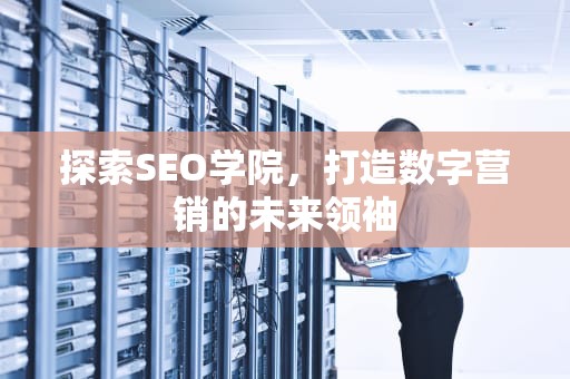 探索SEO学院，打造数字营销的未来领袖