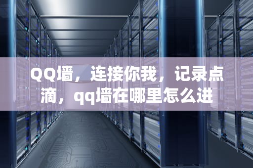 QQ墙，连接你我，记录点滴，qq墙在哪里怎么进
