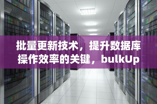 批量更新技术，提升数据库操作效率的关键，bulkUpdate方法作用