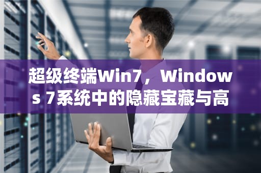 超级终端Win7，Windows 7系统中的隐藏宝藏与高效工具，超级终端win7怎么用