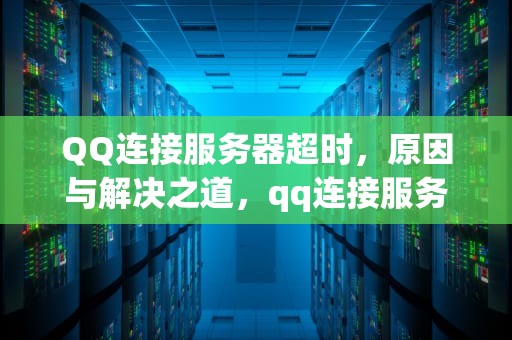 QQ连接服务器超时，原因与解决之道，qq连接服务器超时怎么办