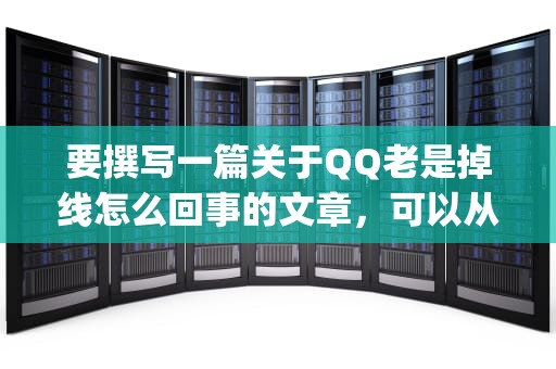 要撰写一篇关于QQ老是掉线怎么回事的文章，可以从以下几个方面入手，详细探讨可能的原因及相应的解决方法，qq老是掉线怎么回事啊