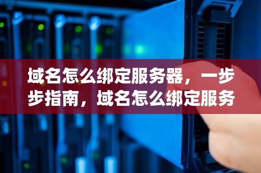 域名怎么绑定服务器，一步步指南，域名怎么绑定服务器ip
