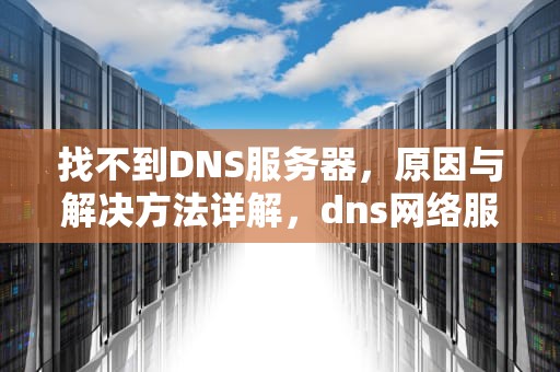 找不到DNS服务器，原因与解决方法详解，dns网络服务器未响应怎么解决