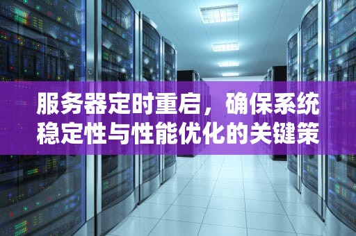 服务器定时重启，确保系统稳定性与性能优化的关键策略，服务器定时重启设置