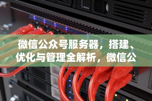 微信公众号服务器，搭建、优化与管理全解析，微信公众号服务器ip地址