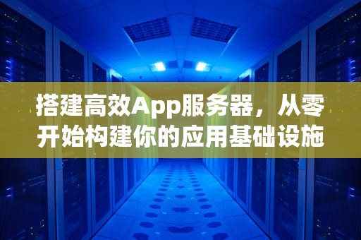 搭建高效App服务器，从零开始构建你的应用基础设施，app服务器搭建多少成本