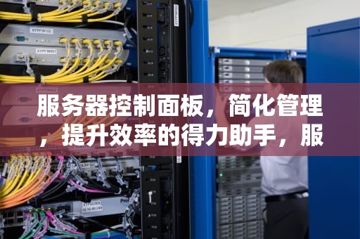 服务器控制面板，简化管理，提升效率的得力助手，服务器控制面板怎么打开