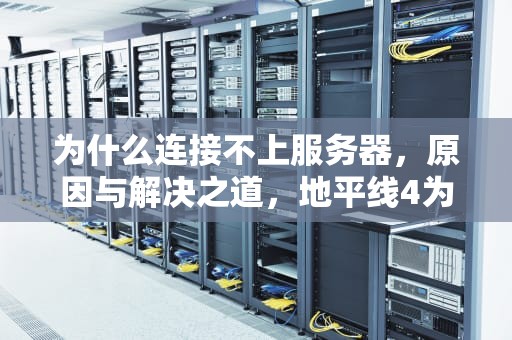 为什么连接不上服务器，原因与解决之道，地平线4为什么连接不上服务器