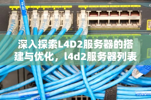 深入探索L4D2服务器的搭建与优化，l4d2服务器列表指令