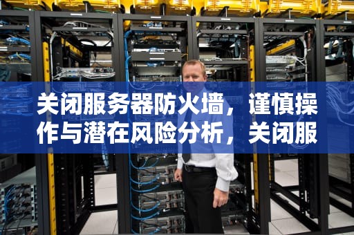 关闭服务器防火墙，谨慎操作与潜在风险分析，关闭服务器防火墙命令