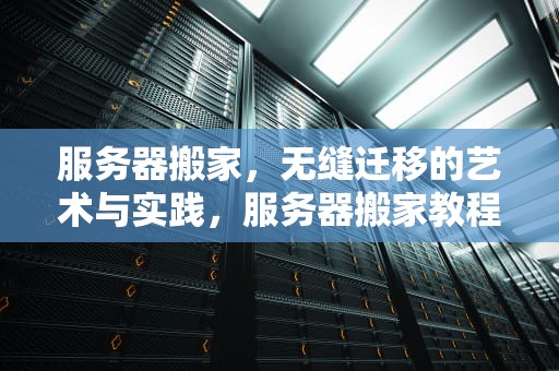 服务器搬家，无缝迁移的艺术与实践，服务器搬家教程