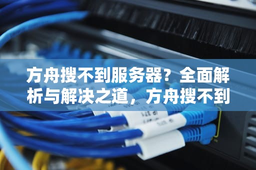方舟搜不到服务器？全面解析与解决之道，方舟搜不到服务器的解决方法