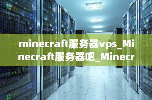 minecraft服务器vps_Minecraft服务器吧_Minecraft服务器VPS的全面解析