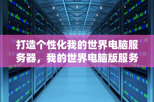 打造个性化我的世界电脑服务器，我的世界电脑版服务器ip地址