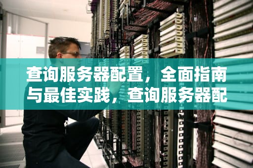 查询服务器配置，全面指南与最佳实践，查询服务器配置命令