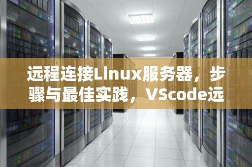 远程连接Linux服务器，步骤与最佳实践，VScode远程连接linux服务器