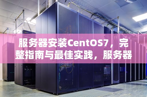服务器安装CentOS7，完整指南与最佳实践，服务器安装centos7安装教程
