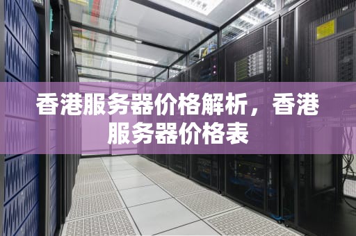 香港服务器价格解析，香港服务器价格表