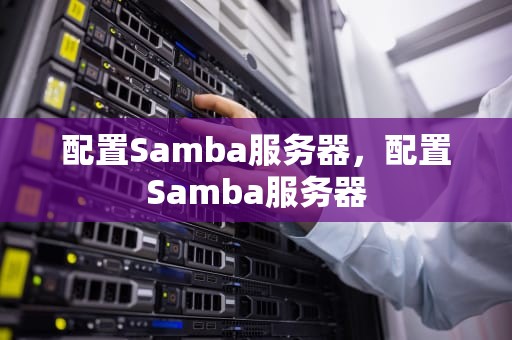配置Samba服务器，配置Samba服务器