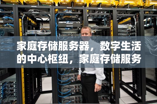 家庭存储服务器，数字生活的中心枢纽，家庭存储服务器是干什么用的