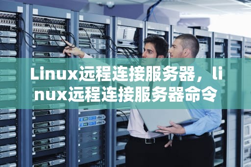 Linux远程连接服务器，linux远程连接服务器命令