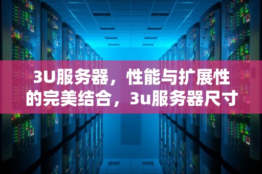 3U服务器，性能与扩展性的完美结合，3u服务器尺寸