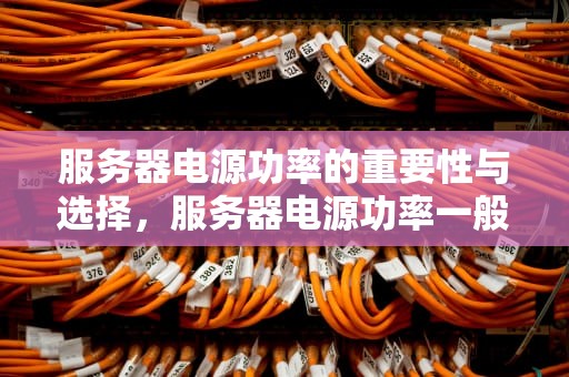 服务器电源功率的重要性与选择，服务器电源功率一般多大