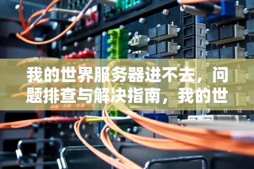 我的世界服务器进不去，问题排查与解决指南，我的世界服务器进不去怎么办