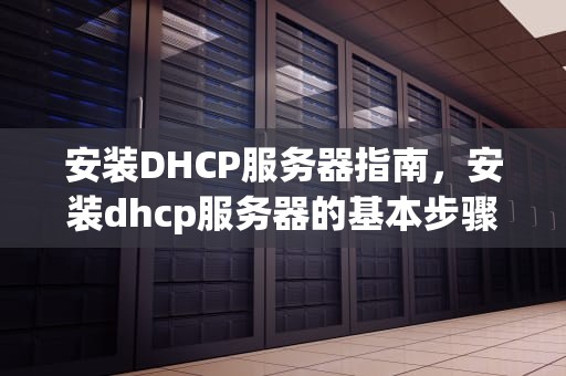 安装DHCP服务器指南，安装dhcp服务器的基本步骤