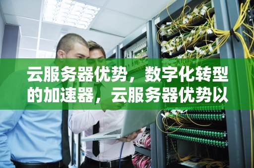 云服务器优势，数字化转型的加速器，云服务器优势以及不足